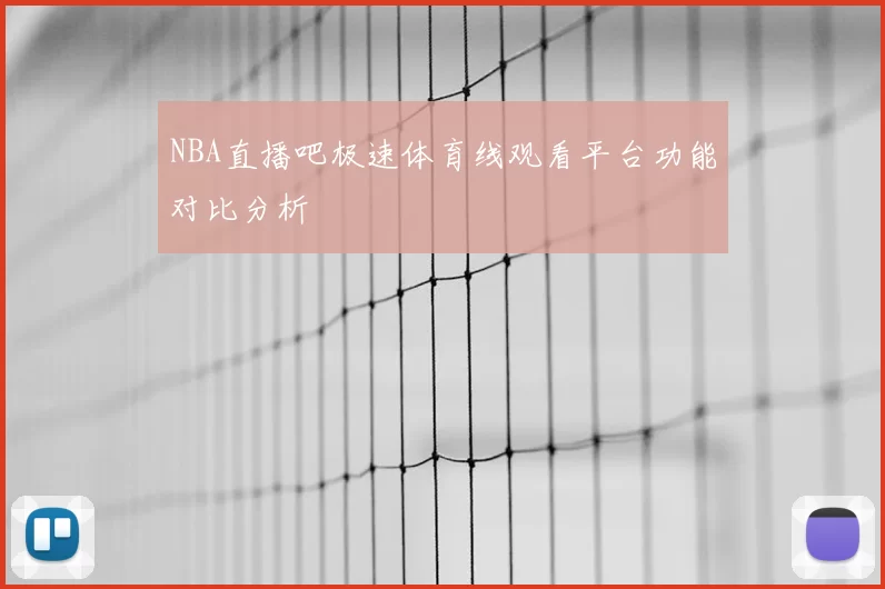 NBA直播吧极速体育线观看平台功能对比分析