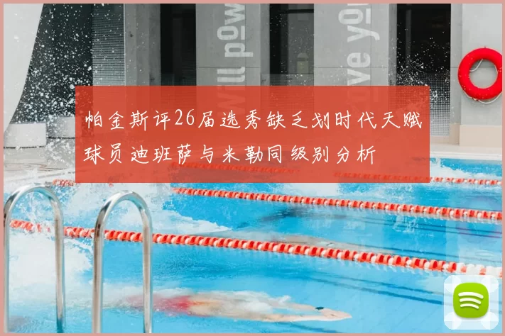 帕金斯评26届选秀缺乏划时代天赋球员迪班萨与米勒同级别分析