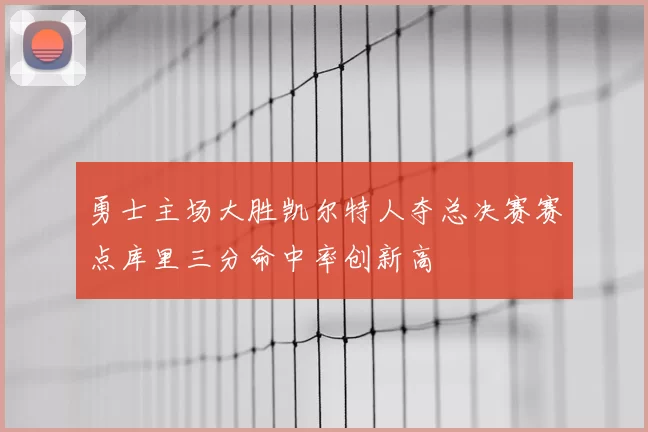 勇士主场大胜凯尔特人夺总决赛赛点库里三分命中率创新高