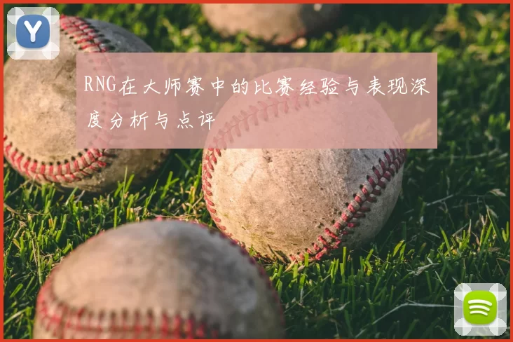RNG在大师赛中的比赛经验与表现深度分析与点评