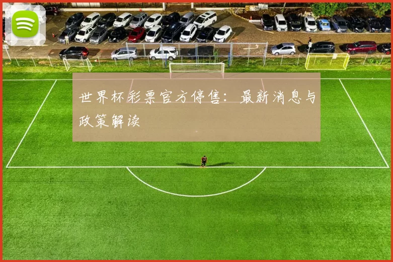 世界杯彩票官方停售:最新消息与政策解读