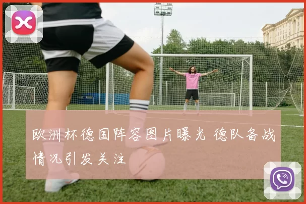 欧洲杯德国阵容图片曝光 德队备战情况引发关注