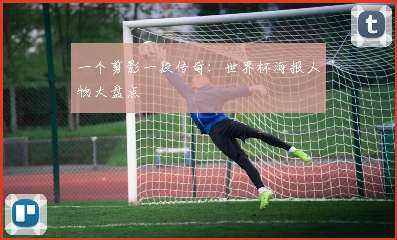 一个剪影一段传奇:世界杯海报人物大盘点