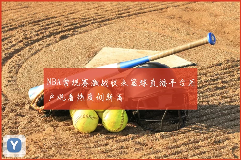 NBA常规赛激战收米篮球直播平台用户观看热度创新高