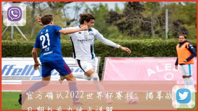 官方确认2022世界杯赛程:揭幕战日期与举办地点详解