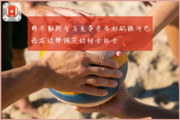 那不勒斯与马竞争夺洛杉矶银河巴西右边锋佩茨的转会机会