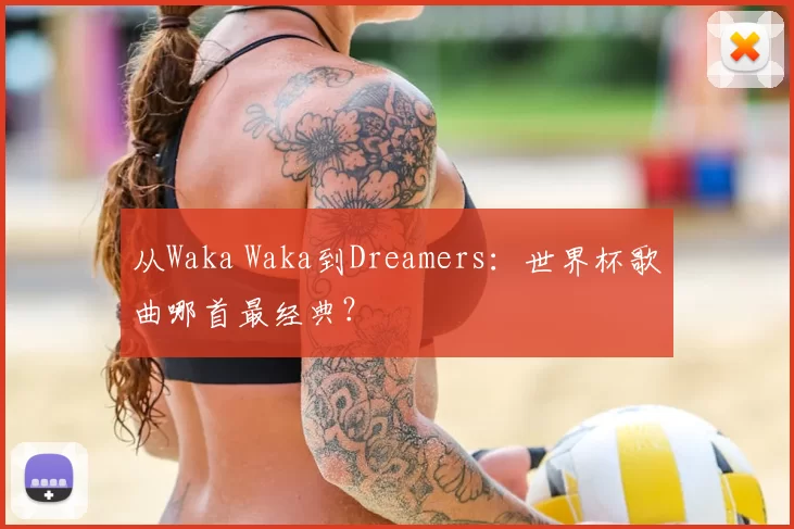 从Waka Waka到Dreamers:世界杯歌曲哪首最经典?