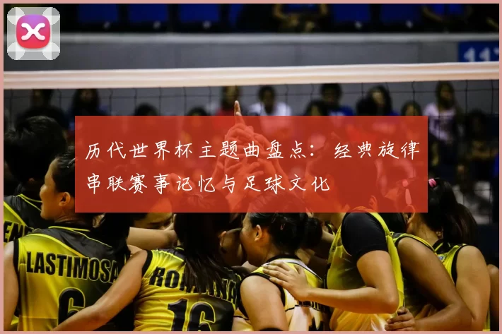历代世界杯主题曲盘点:经典旋律串联赛事记忆与足球文化