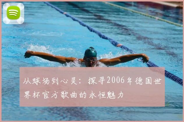 从球场到心灵:探寻2006年德国世界杯官方歌曲的永恒魅力