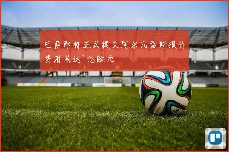 巴萨即将正式提交阿尔瓦雷斯报价费用或达1亿欧元