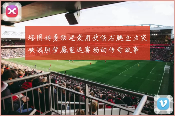 塔图姆勇敢逆袭用受伤右腿全力突破战胜梦魇重返赛场的传奇故事