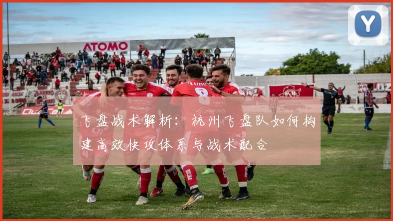飞盘战术解析:杭州飞盘队如何构建高效快攻体系与战术配合
