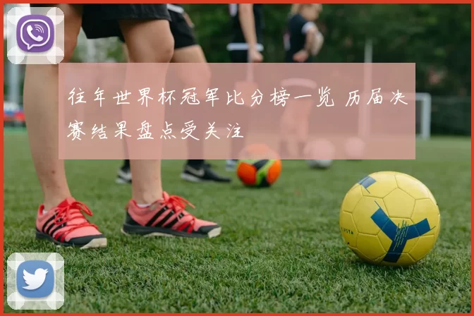 往年世界杯冠军比分榜一览 历届决赛结果盘点受关注