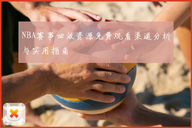 NBA赛事回放资源免费观看渠道分析与实用指南