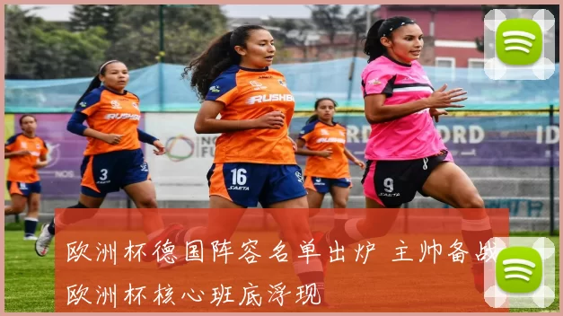 欧洲杯德国阵容名单出炉 主帅备战欧洲杯核心班底浮现