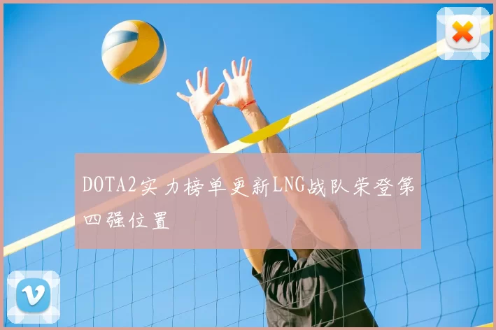 DOTA2实力榜单更新LNG战队荣登第四强位置