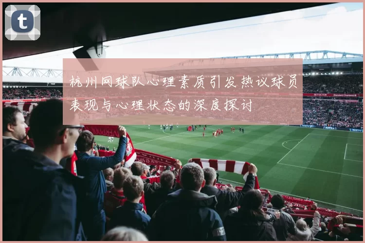 杭州网球队心理素质引发热议球员表现与心理状态的深度探讨
