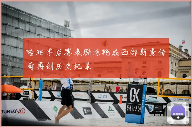 哈珀季后赛表现惊艳成西部新秀传奇再创历史纪录