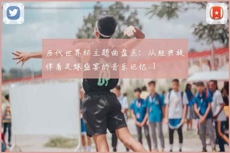 历代世界杯主题曲盘点:从经典旋律看足球盛宴的音乐记忆_1
