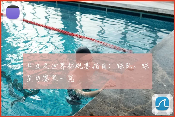年女足世界杯观赛指南：球队、球星与赛果一览