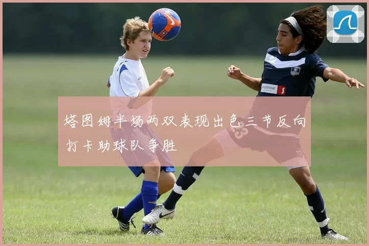 塔图姆半场两双表现出色三节反向打卡助球队争胜