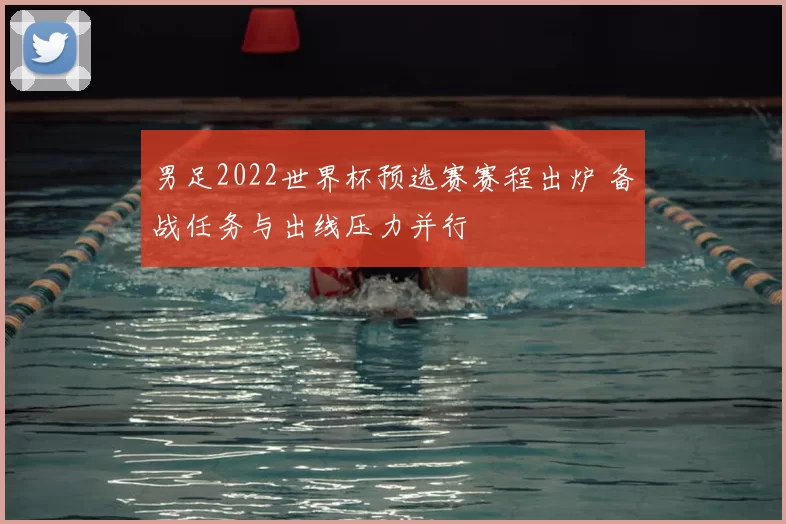 男足2022世界杯预选赛赛程出炉 备战任务与出线压力并行