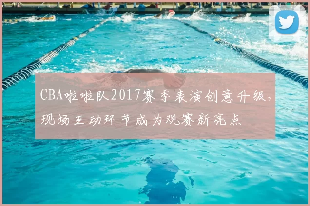 CBA啦啦队2017赛季表演创意升级，现场互动环节成为观赛新亮点