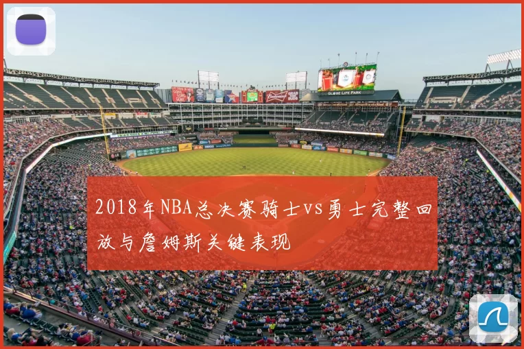 2018年NBA总决赛骑士vs勇士完整回放与詹姆斯关键表现