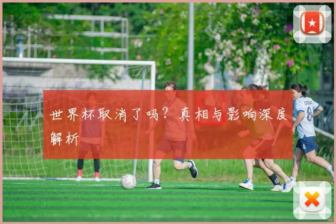 世界杯取消了吗?真相与影响深度解析