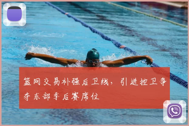 篮网交易补强后卫线,引进控卫争夺东部季后赛席位