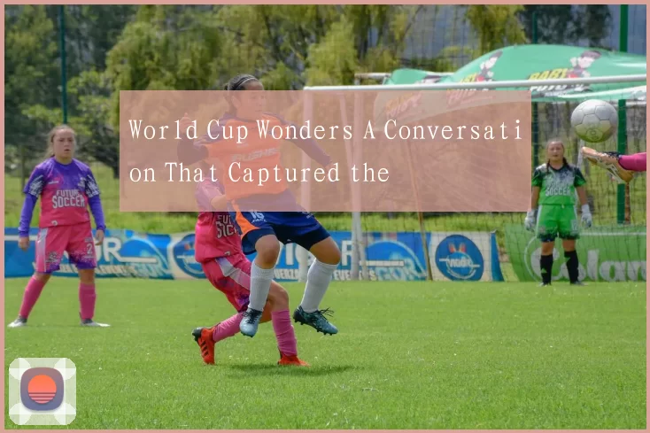 World Cup Wonders A Conversation That Captured the