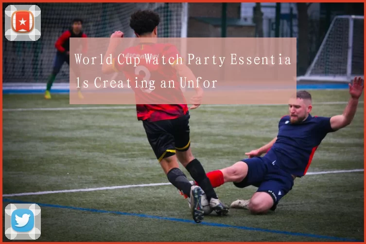 World Cup Watch Party Essentials Creating an Unfor