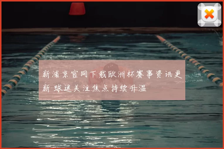 新浦京官网下载欧洲杯赛事资讯更新 球迷关注焦点持续升温