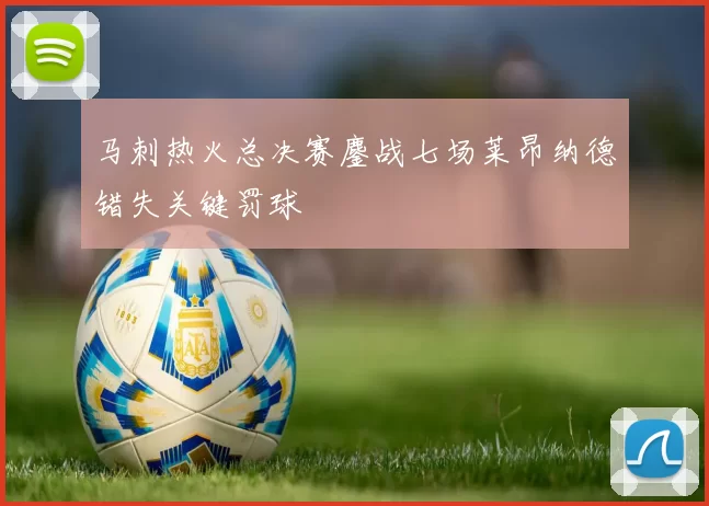 马刺热火总决赛鏖战七场莱昂纳德错失关键罚球