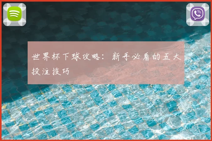 世界杯下球攻略：新手必看的五大投注技巧