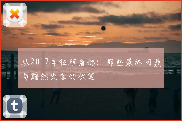 从2017年征程看起:那些最终问鼎与黯然失落的伏笔