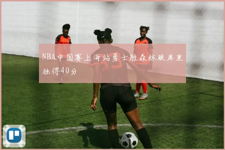 NBA中国赛上海站勇士胜森林狼库里独得40分