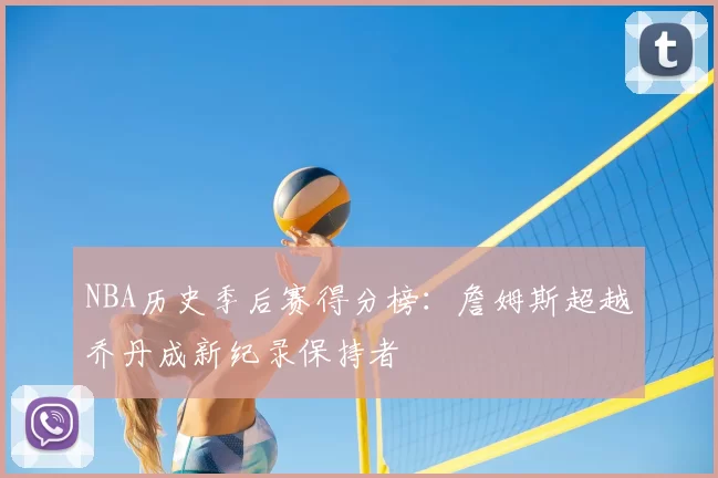NBA历史季后赛得分榜：詹姆斯超越乔丹成新纪录保持者