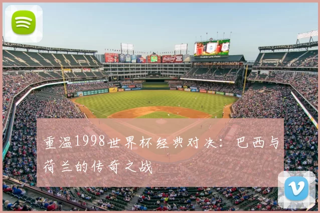 重温1998世界杯经典对决:巴西与荷兰的传奇之战