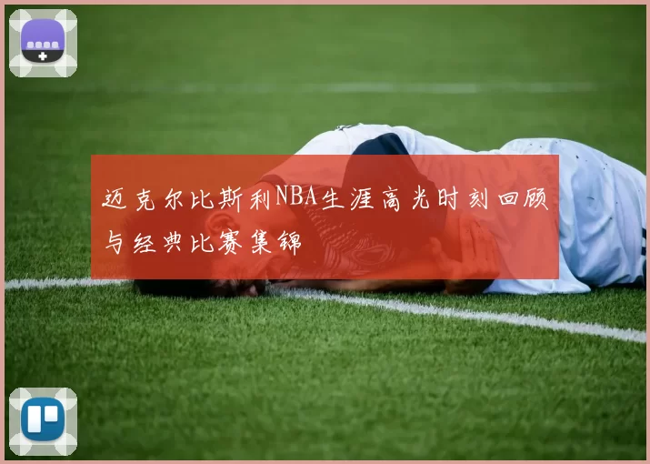 迈克尔比斯利NBA生涯高光时刻回顾与经典比赛集锦