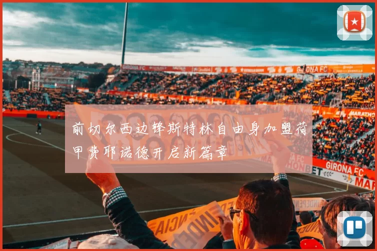 前切尔西边锋斯特林自由身加盟荷甲费耶诺德开启新篇章