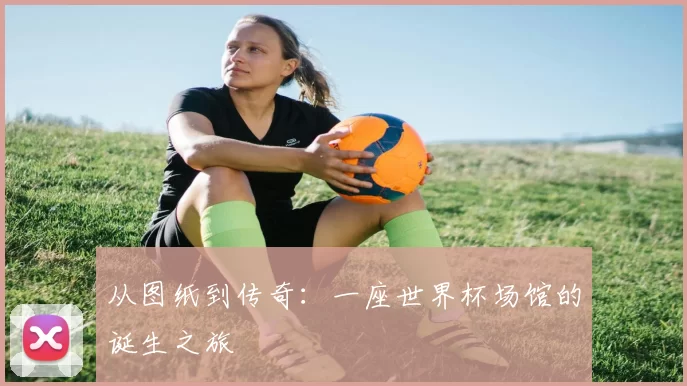 从图纸到传奇:一座世界杯场馆的诞生之旅