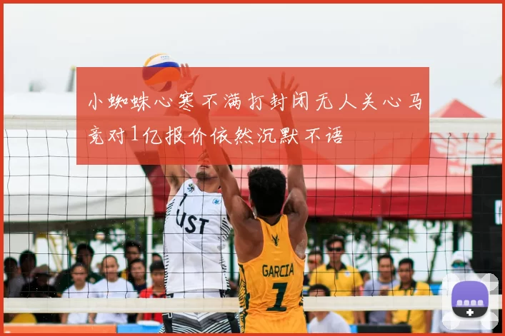 小蜘蛛心寒不满打封闭无人关心马竞对1亿报价依然沉默不语