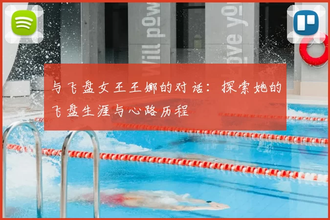 与飞盘女王王娜的对话:探索她的飞盘生涯与心路历程