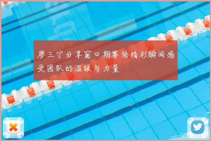 廖三宁分享窗口期赛场精彩瞬间感受团队的温暖与力量