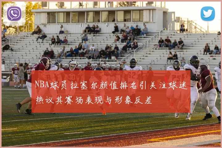 NBA球员拉塞尔颜值排名引关注球迷热议其赛场表现与形象反差