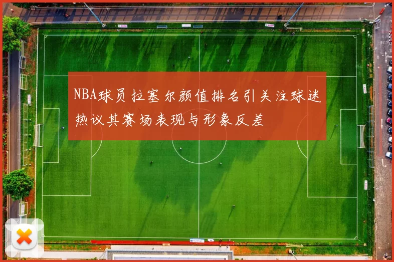 NBA球员拉塞尔颜值排名引关注球迷热议其赛场表现与形象反差