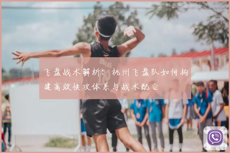 飞盘战术解析:杭州飞盘队如何构建高效快攻体系与战术配合