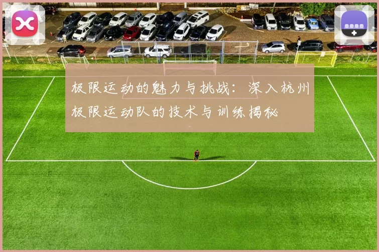 极限运动的魅力与挑战:深入杭州极限运动队的技术与训练揭秘