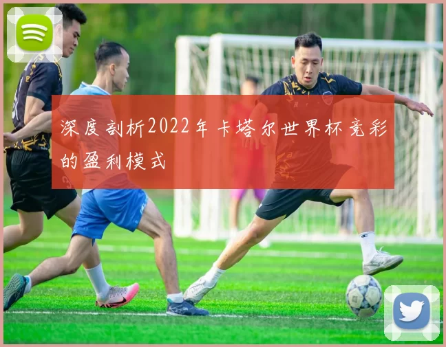 深度剖析2022年卡塔尔世界杯竞彩的盈利模式